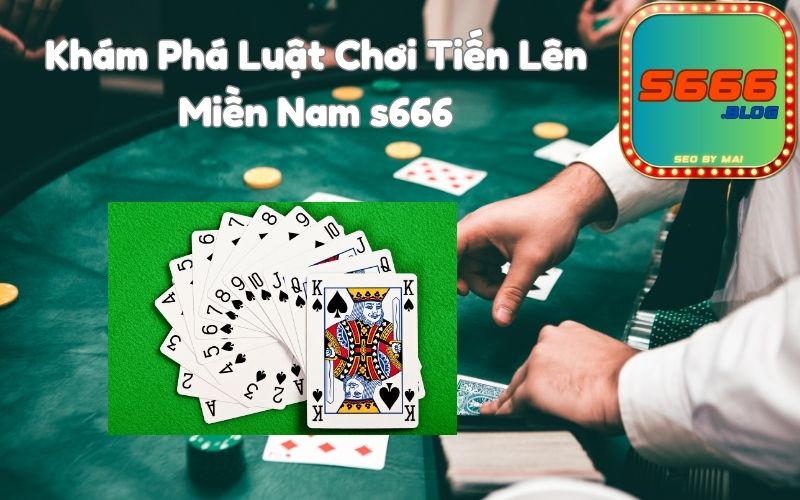 Khám Phá Luật Chơi Tiến Lên Miền Nam s666